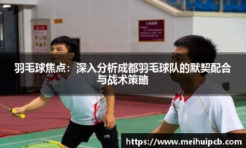 羽毛球焦点：深入分析成都羽毛球队的默契配合与战术策略