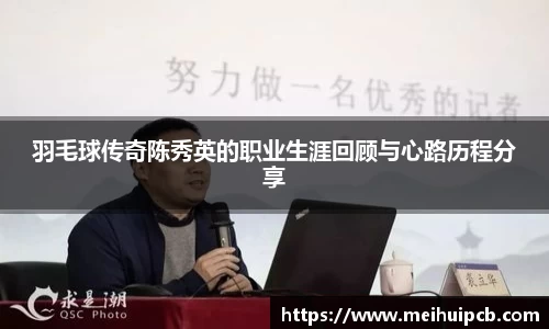 羽毛球传奇陈秀英的职业生涯回顾与心路历程分享