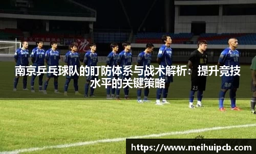 南京乒乓球队的盯防体系与战术解析：提升竞技水平的关键策略