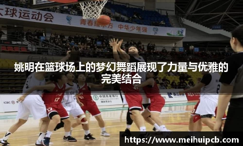姚明在篮球场上的梦幻舞蹈展现了力量与优雅的完美结合