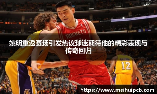 姚明重返赛场引发热议球迷期待他的精彩表现与传奇回归