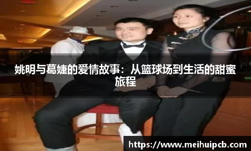 姚明与葛婕的爱情故事：从篮球场到生活的甜蜜旅程