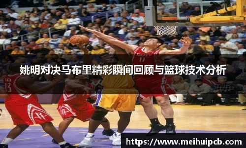 姚明对决马布里精彩瞬间回顾与篮球技术分析