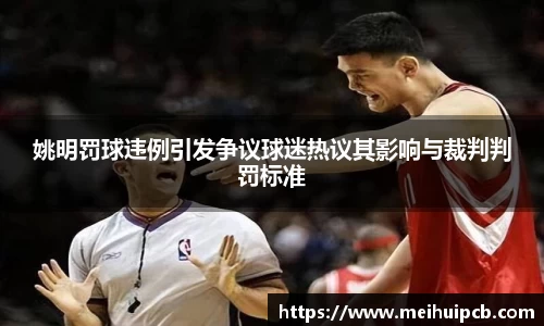 姚明罚球违例引发争议球迷热议其影响与裁判判罚标准
