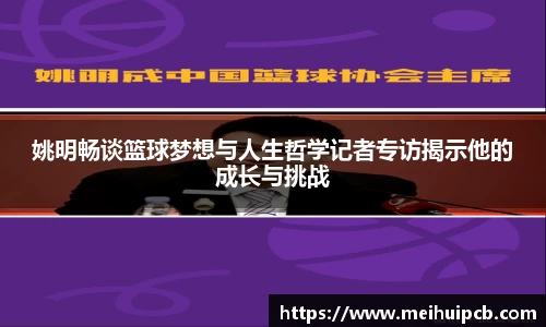 姚明畅谈篮球梦想与人生哲学记者专访揭示他的成长与挑战
