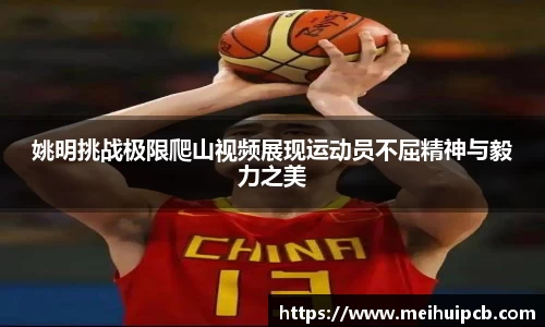 姚明挑战极限爬山视频展现运动员不屈精神与毅力之美