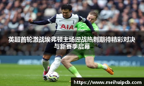 英超首轮激战埃弗顿主场迎战热刺期待精彩对决与新赛季启幕