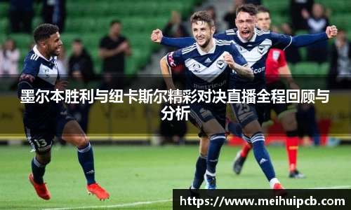 墨尔本胜利与纽卡斯尔精彩对决直播全程回顾与分析