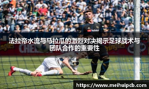 法拉帝水流与马拉瓜的激烈对决揭示足球战术与团队合作的重要性